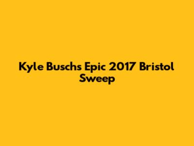 Kyle Busch's Epic 2017 Bristol Sweep