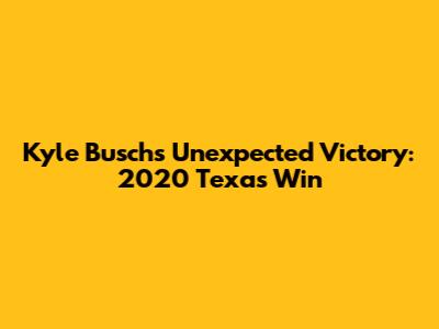 Kyle Busch's Unexpected Victory: 2020 Texas Win