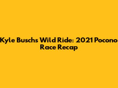 Kyle Busch's Wild Ride: 2021 Pocono Race Recap