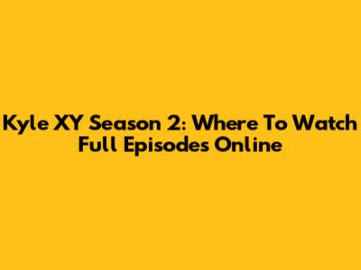 Kyle XY Season 2: Where To Watch Full Episodes Online
