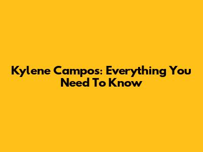 Kylene Campos: Everything You Need To Know