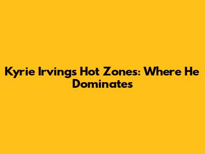 Kyrie Irving's Hot Zones: Where He Dominates