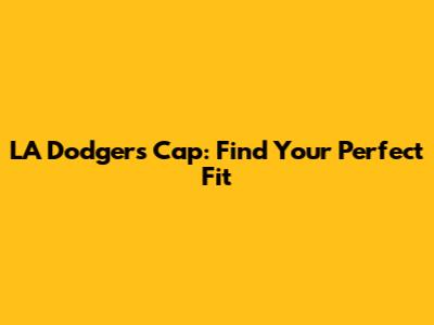 LA Dodgers Cap: Find Your Perfect Fit