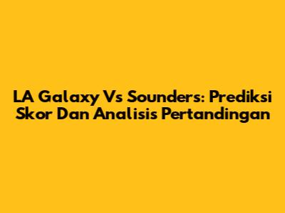 LA Galaxy Vs Sounders: Prediksi Skor Dan Analisis Pertandingan