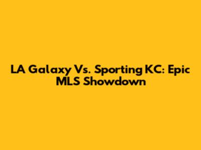 LA Galaxy Vs. Sporting KC: Epic MLS Showdown
