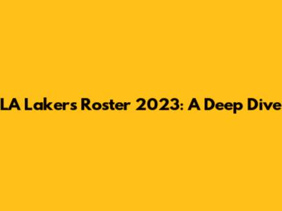 LA Lakers Roster 2023: A Deep Dive