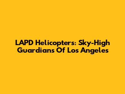 LAPD Helicopters: Sky-High Guardians Of Los Angeles