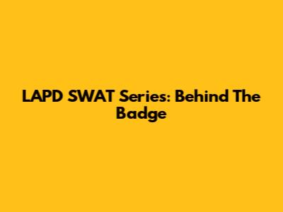 LAPD SWAT Series: Behind The Badge