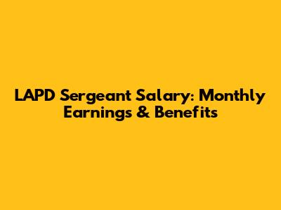 LAPD Sergeant Salary: Monthly Earnings & Benefits
