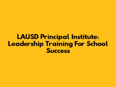 LAUSD Principal Institute: Leadership Training For School Success