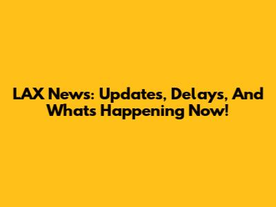 LAX News: Updates, Delays, And What's Happening Now!