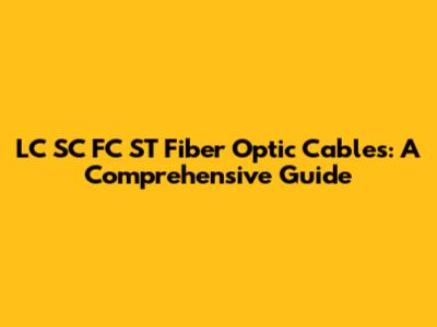 LC SC FC ST Fiber Optic Cables: A Comprehensive Guide