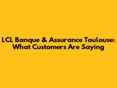 LCL Banque & Assurance Toulouse: What Customers Are Saying