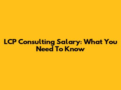 LCP Consulting Salary: What You Need To Know