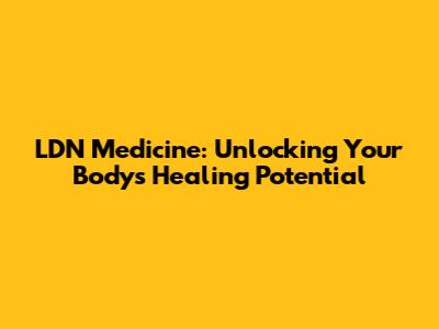 LDN Medicine: Unlocking Your Body's Healing Potential