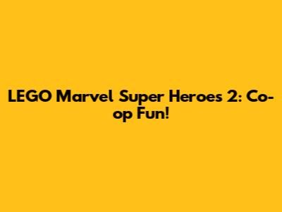 LEGO Marvel Super Heroes 2: Co-op Fun!