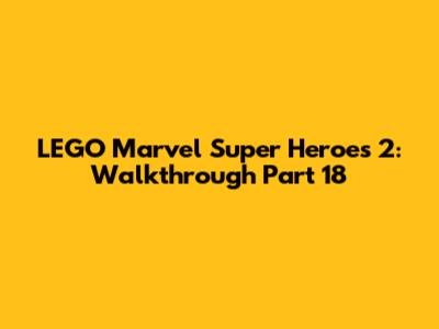 LEGO Marvel Super Heroes 2: Walkthrough Part 18