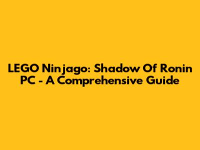 LEGO Ninjago: Shadow Of Ronin PC - A Comprehensive Guide