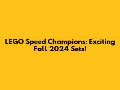 LEGO Speed Champions: Exciting Fall 2024 Sets!