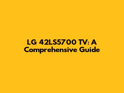 LG 42LS5700 TV: A Comprehensive Guide