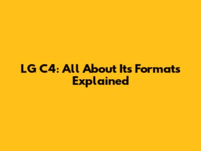LG C4: All About Its Formats Explained