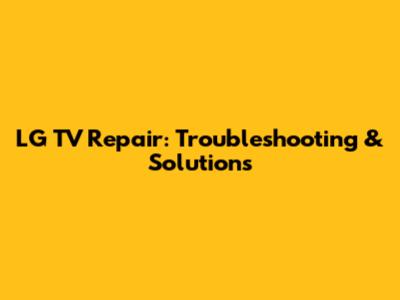 LG TV Repair: Troubleshooting & Solutions