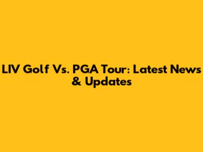 LIV Golf Vs. PGA Tour: Latest News & Updates