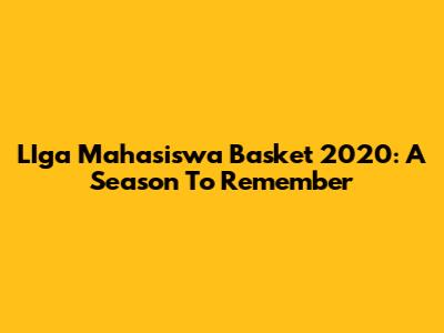 LIga Mahasiswa Basket 2020: A Season To Remember