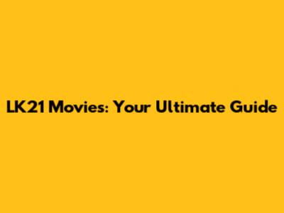 LK21 Movies: Your Ultimate Guide
