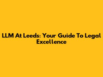 LLM At Leeds: Your Guide To Legal Excellence