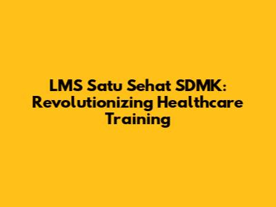 LMS Satu Sehat SDMK: Revolutionizing Healthcare Training