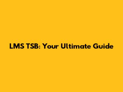 LMS TSB: Your Ultimate Guide