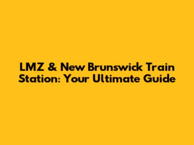 LMZ & New Brunswick Train Station: Your Ultimate Guide