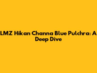 LMZ Hikan Channa Blue Pulchra: A Deep Dive