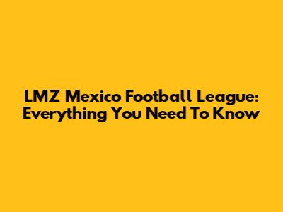 LMZ Mexico Football League: Everything You Need To Know