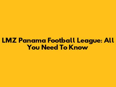 LMZ Panama Football League: All You Need To Know
