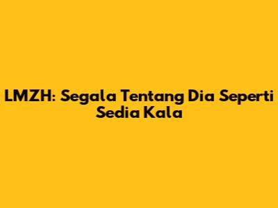 LMZH: Segala Tentang Dia Seperti Sedia Kala