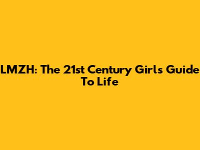 LMZH: The 21st Century Girl's Guide To Life