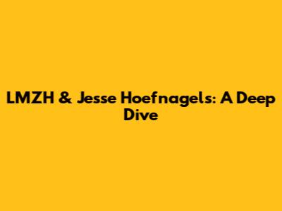 LMZH & Jesse Hoefnagels: A Deep Dive