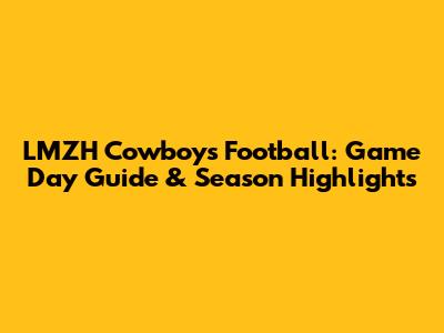 LMZH Cowboys Football: Game Day Guide & Season Highlights