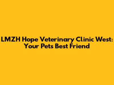 LMZH Hope Veterinary Clinic West: Your Pet's Best Friend