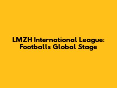 LMZH International League: Football's Global Stage