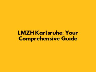 LMZH Karlsruhe: Your Comprehensive Guide
