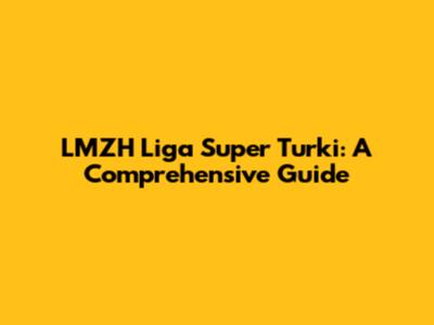 LMZH Liga Super Turki: A Comprehensive Guide