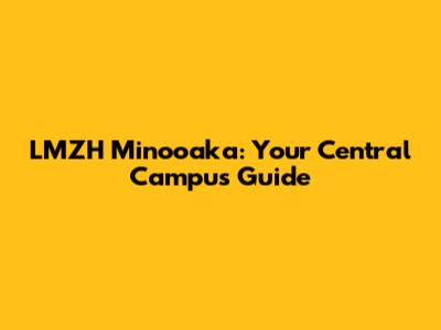 LMZH Minooaka: Your Central Campus Guide