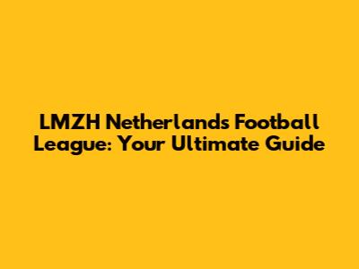 LMZH Netherlands Football League: Your Ultimate Guide