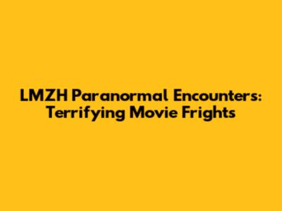 LMZH Paranormal Encounters: Terrifying Movie Frights