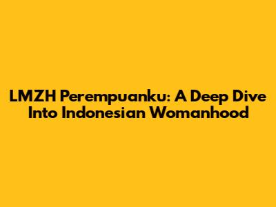 LMZH Perempuanku: A Deep Dive Into Indonesian Womanhood