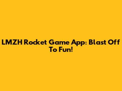 LMZH Rocket Game App: Blast Off To Fun!