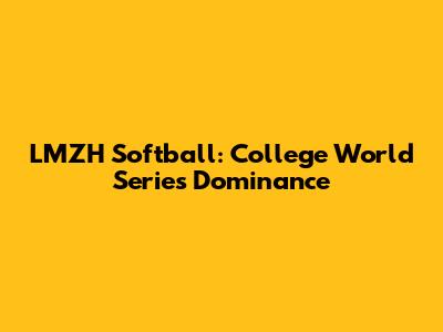 LMZH Softball: College World Series Dominance